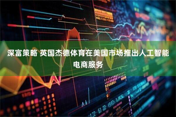 深富策略 英国杰德体育在美国市场推出人工智能电商服务