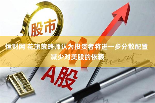 恒财网 花旗策略师认为投资者将进一步分散配置 减少对美股的依赖